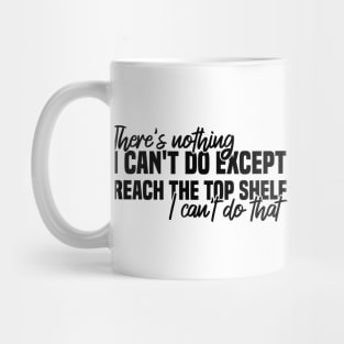 There's Nothing I Can't Do Except Reach The Top Shelf I Can't Do That Mug